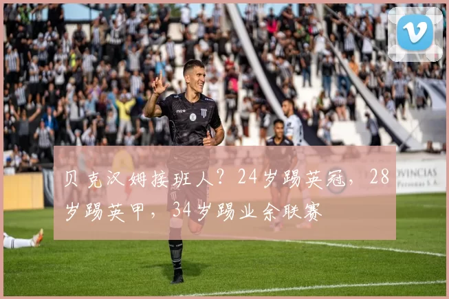 贝克汉姆接班人？24岁踢英冠，28岁踢英甲，34岁踢业余联赛
