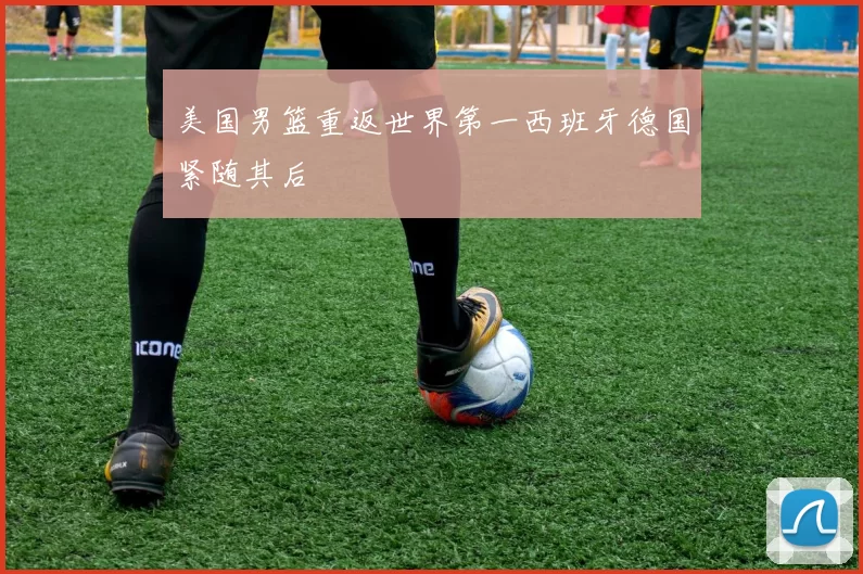 美国男篮重返世界第一西班牙德国紧随其后