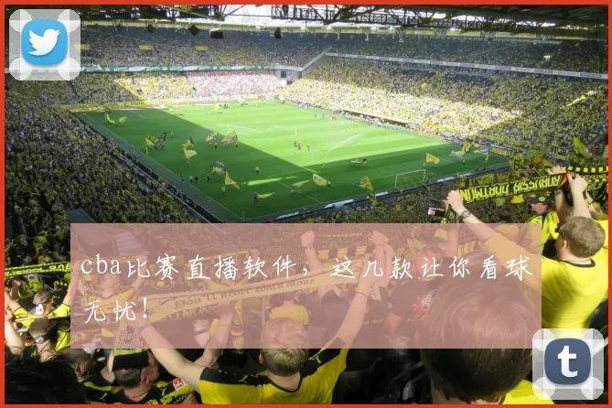 cba比赛直播软件，这几款让你看球无忧！