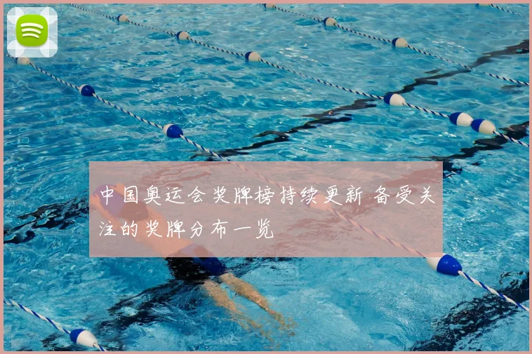 中国奥运会奖牌榜持续更新 备受关注的奖牌分布一览