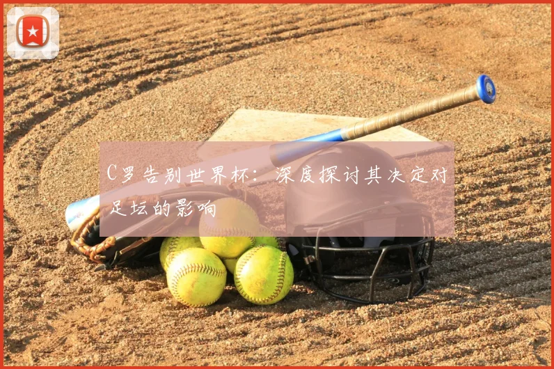 C罗告别世界杯:深度探讨其决定对足坛的影响