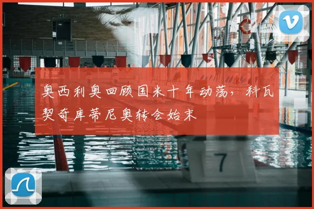 奥西利奥回顾国米十年动荡，科瓦契奇库蒂尼奥转会始末