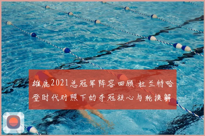 雄鹿2021总冠军阵容回顾 杜兰特哈登时代对照下的夺冠核心与轮换解析