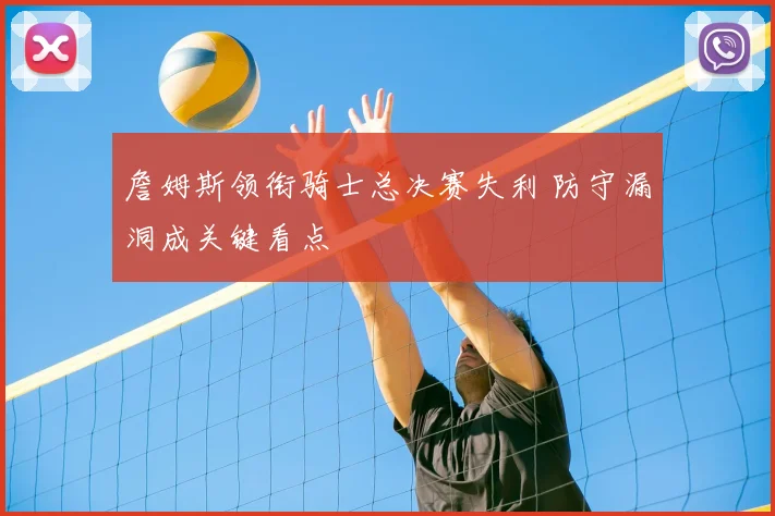 詹姆斯领衔骑士总决赛失利 防守漏洞成关键看点