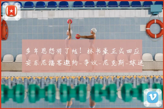 多年恩怨将了结！林书豪正式回应安东尼播客邀约_争议_尼克斯_球迷