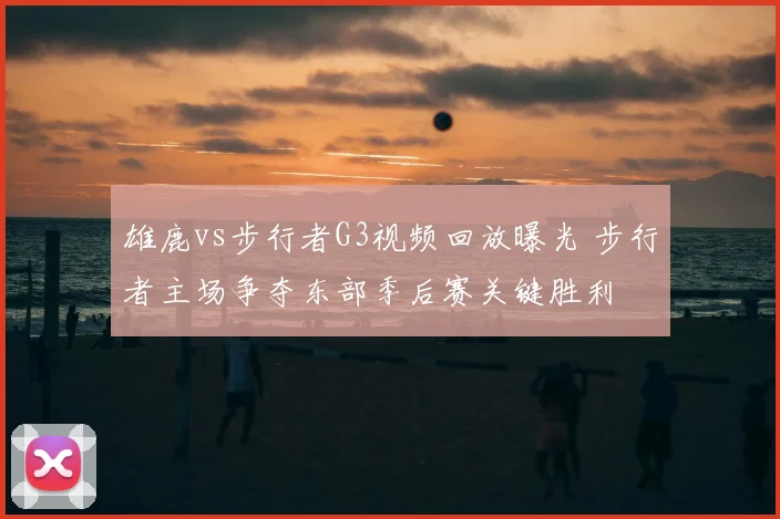雄鹿vs步行者G3视频回放曝光 步行者主场争夺东部季后赛关键胜利
